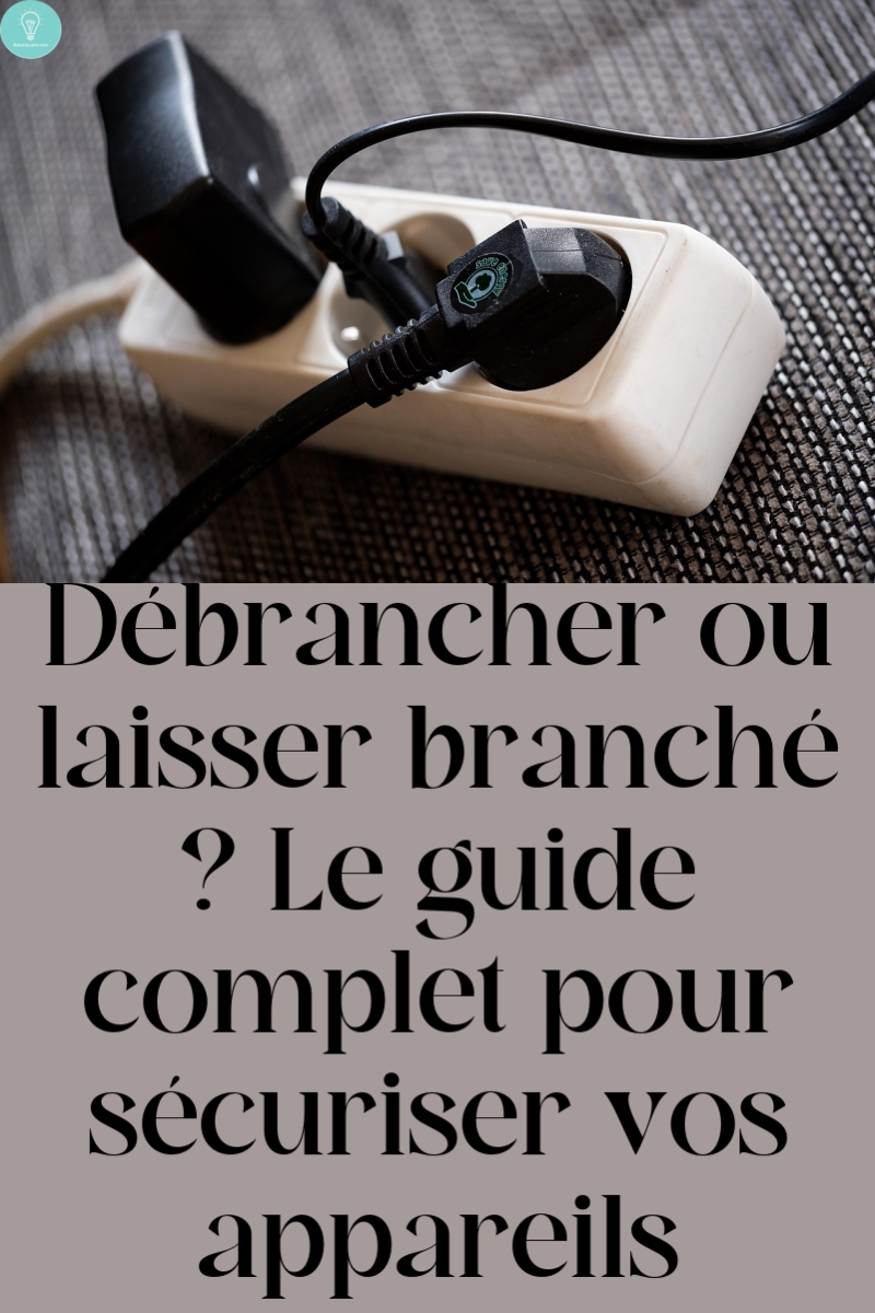 Débrancher ou laisser branché ? Le guide complet pour sécuriser vos appareils